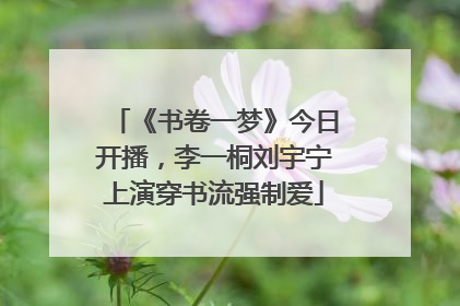 《书卷一梦》今日开播，李一桐刘宇宁上演穿书流强制爱