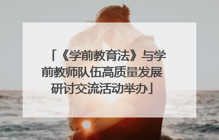 《学前教育法》与学前教师队伍高质量发展研讨交流活动举办