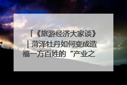 《旅游经济大家谈》｜菏泽牡丹如何变成造福一方百姓的“产业之花”“富民之花”？