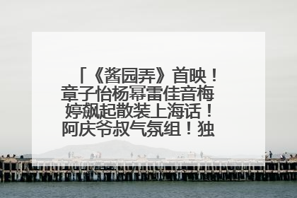 《酱园弄》首映！章子怡杨幂雷佳音梅婷飙起散装上海话！阿庆爷叔气氛组！独独没见他……