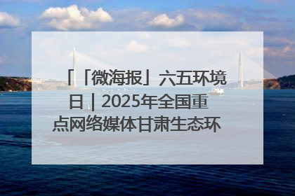 「微海报」六五环境日｜2025年全国重点网络媒体甘肃生态环保行走进兰州新区