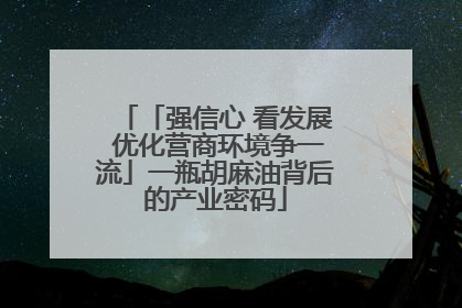 「强信心 看发展 优化营商环境争一流」一瓶胡麻油背后的产业密码