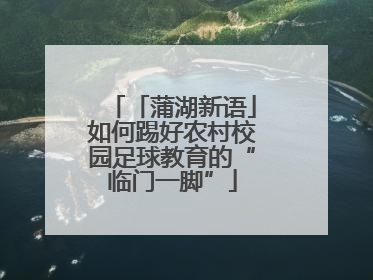 「蒲湖新语」如何踢好农村校园足球教育的“临门一脚”