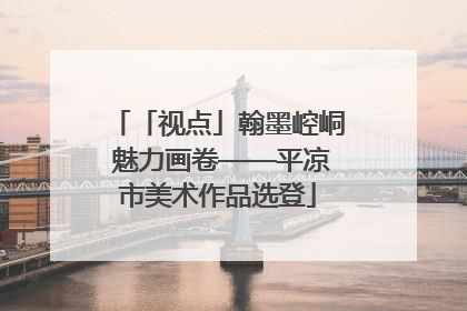 「视点」翰墨崆峒 魅力画卷——平凉市美术作品选登