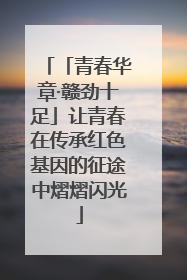 「青春华章·赣劲十足」让青春在传承红色基因的征途中熠熠闪光