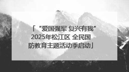 “爱国强军 复兴有我”2025年松江区 全民国防教育主题活动季启动