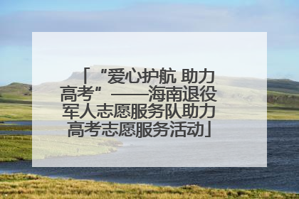 “爱心护航 助力高考”——海南退役军人志愿服务队助力高考志愿服务活动