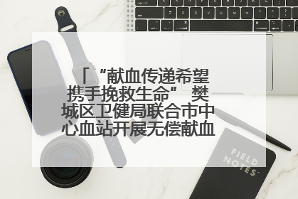 “献血传递希望 携手挽救生命” 樊城区卫健局联合市中心血站开展无偿献血科普公益活动