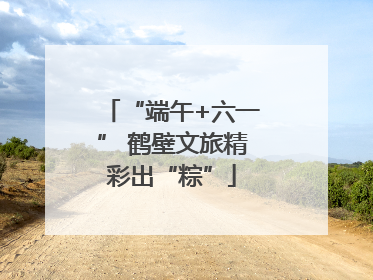 “端午+六一” 鹤壁文旅精彩出“粽”
