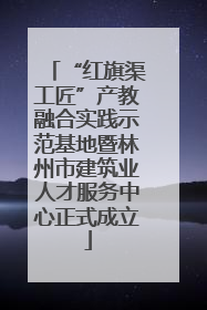 “红旗渠工匠”产教融合实践示范基地暨林州市建筑业人才服务中心正式成立