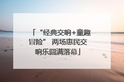 “经典交响+童趣冒险” 两场惠民交响乐圆满落幕