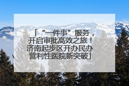 “一件事”服务，开启审批高效之旅！济南起步区开办民办营利性医院新突破