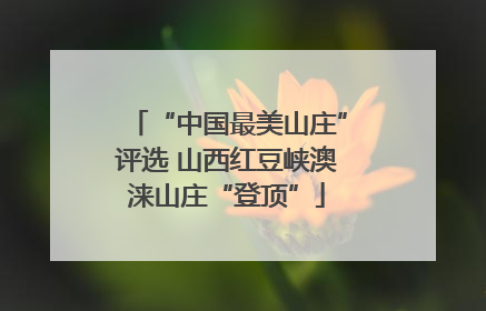 “中国最美山庄”评选 山西红豆峡澳涞山庄“登顶”