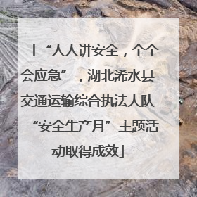“人人讲安全，个个会应急”，湖北浠水县交通运输综合执法大队“安全生产月”主题活动取得成效