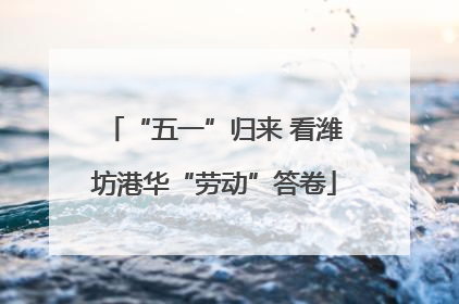 “五一”归来 看潍坊港华“劳动”答卷