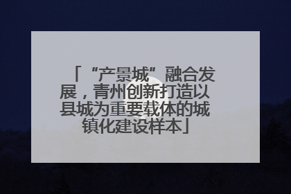“产景城”融合发展，青州创新打造以县城为重要载体的城镇化建设样本