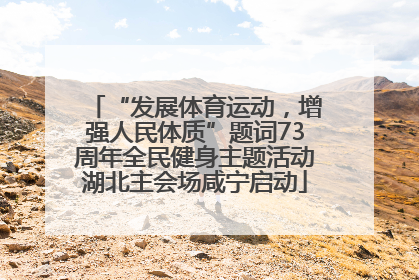 “发展体育运动，增强人民体质”题词73周年全民健身主题活动湖北主会场咸宁启动