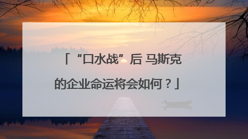 “口水战”后 马斯克的企业命运将会如何？