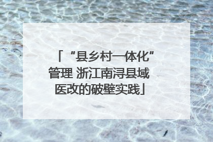 “县乡村一体化”管理 浙江南浔县域医改的破壁实践