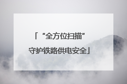 “全方位扫描” 守护铁路供电安全