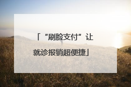 “刷脸支付”让就诊报销超便捷