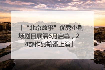 “北京故事”优秀小剧场剧目展演6月启幕，24部作品轮番上演