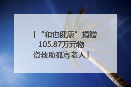 “和也健康”捐赠105.87万元物资救助孤寡老人