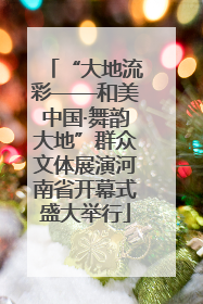 “大地流彩——和美中国·舞韵大地”群众文体展演河南省开幕式盛大举行