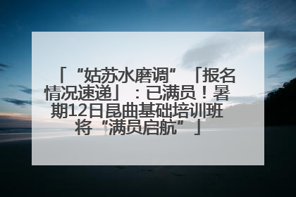 “姑苏水磨调”「报名情况速递」：已满员！暑期12日昆曲基础培训班将“满员启航”