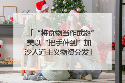 “将食物当作武器” 美以“把手伸到”加沙人道主义物资分发
