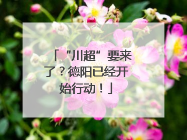 “川超”要来了？德阳已经开始行动！