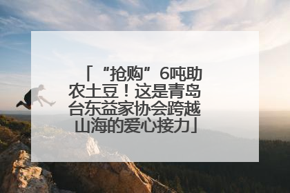 “抢购”6吨助农土豆！这是青岛台东益家协会跨越山海的爱心接力