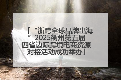 “浙跨全球品牌出海”2025衢州第五届四省边际跨境电商资源对接活动成功举办