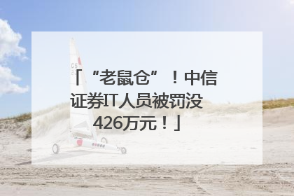 “老鼠仓”！中信证券IT人员被罚没426万元！