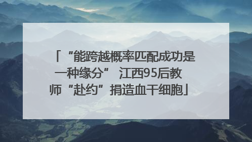 “能跨越概率匹配成功是一种缘分” 江西95后教师“赴约”捐造血干细胞