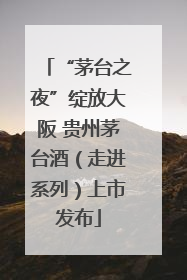 “茅台之夜”绽放大阪 贵州茅台酒（走进系列）上市发布