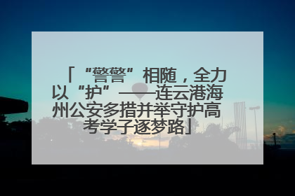 “警警”相随，全力以“护”——连云港海州公安多措并举守护高考学子逐梦路