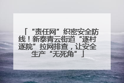 “责任网”织密安全防线！新泰青云街道“逐村逐院”拉网排查，让安全生产“无死角”