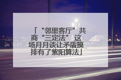 “邻里客厅”共商“三定法” 这场月月谈让矛盾摸排有了紫阳算法