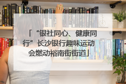 “银社同心、健康同行”长沙银行趣味运动会燃动裕南街街道