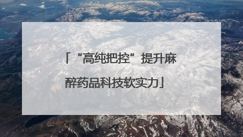 “高纯把控”提升麻醉药品科技软实力