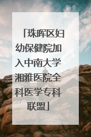 珠晖区妇幼保健院加入中南大学湘雅医院全科医学专科联盟