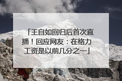 王自如回归后首次直播！回应网友：在格力工资是以前几分之一