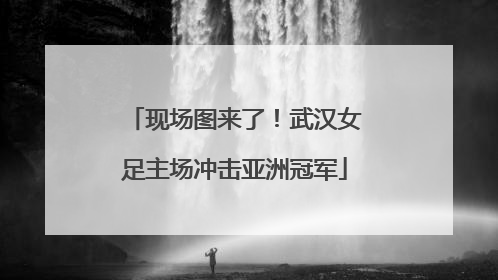 现场图来了！武汉女足主场冲击亚洲冠军