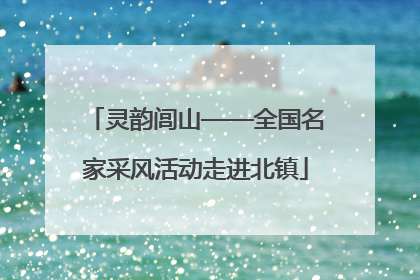 灵韵闾山——全国名家采风活动走进北镇