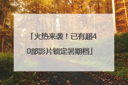 火热来袭！已有超40部影片锁定暑期档