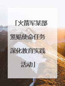 火箭军某部紧贴使命任务深化教育实践活动