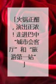 火锅正酣，演出正浓！走进巴中“城市会客厅”和“旅游第一站”