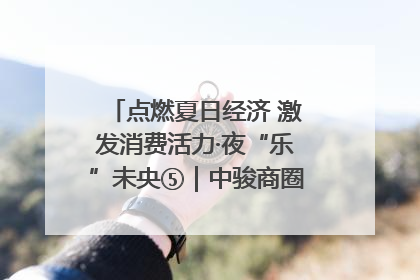点燃夏日经济 激发消费活力·夜“乐”未央⑤｜中骏商圈：烟火与潮流共舞