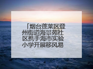 烟台蓬莱区登州街道海景苑社区携手海市实验小学开展移风易俗宣传活动